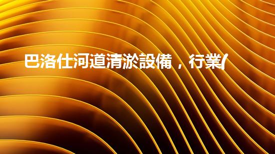 巴洛仕河道清淤設備，行業(yè)領先，質量杰出！
